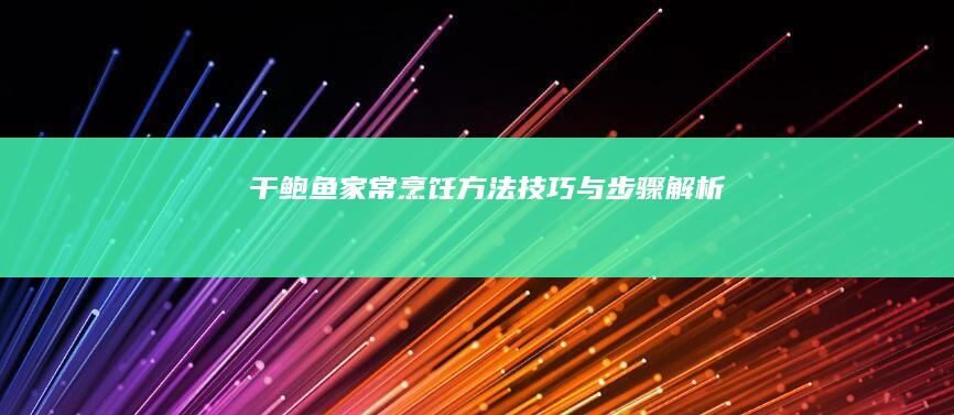 干鲍鱼家常烹饪方法：技巧与步骤解析